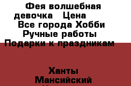 Фея-волшебная девочка › Цена ­ 550 - Все города Хобби. Ручные работы » Подарки к праздникам   . Ханты-Мансийский,Когалым г.
